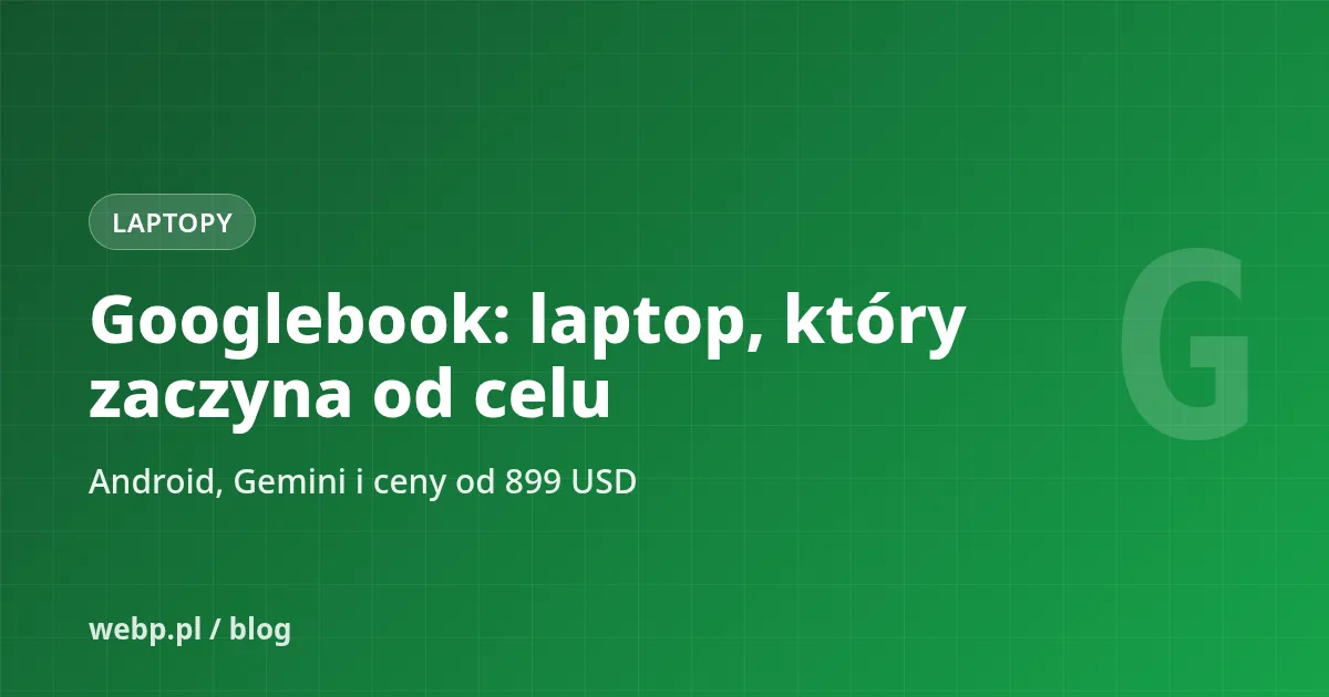Googlebook: laptop Google z Gemini. Ceny, dostępność i czy zastąpi Windowsa